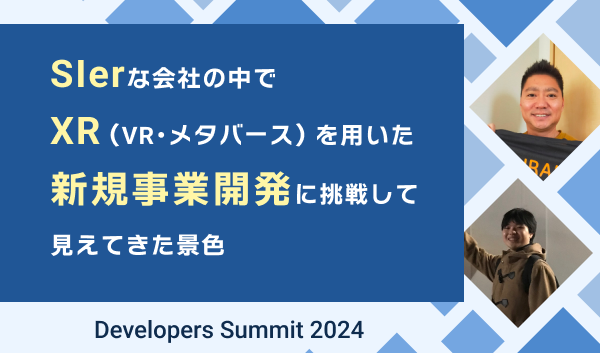 【Developers Summit 2024】SIerな会社の中でXR(VR・メタバース)を用いた新規事業開発に挑戦して見えてきた景色